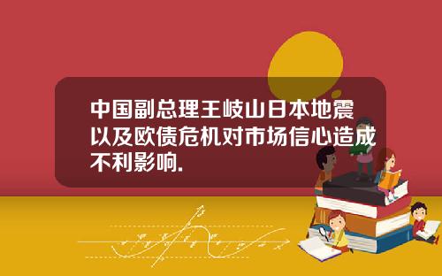 中国副总理王岐山日本地震以及欧债危机对市场信心造成不利影响.