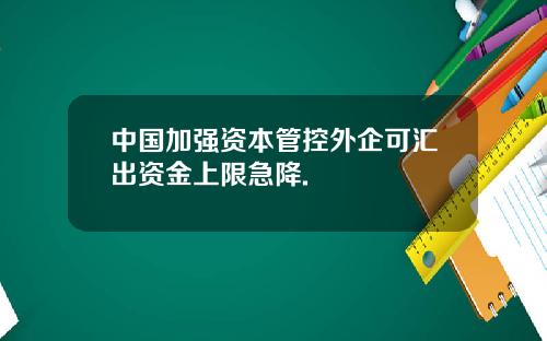 中国加强资本管控外企可汇出资金上限急降.