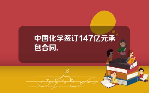 中国化学签订147亿元承包合同.