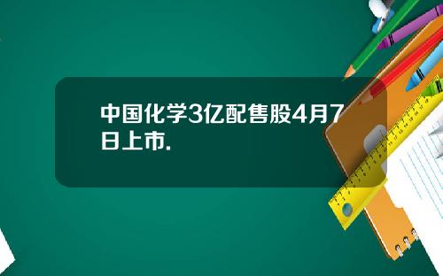 中国化学3亿配售股4月7日上市.
