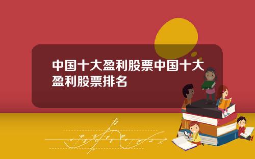 中国十大盈利股票中国十大盈利股票排名