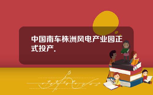 中国南车株洲风电产业园正式投产.