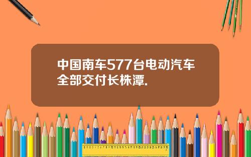 中国南车577台电动汽车全部交付长株潭.