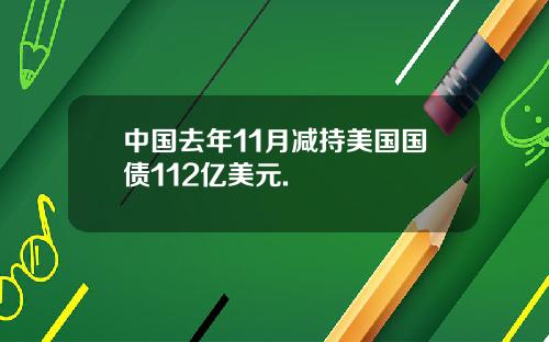 中国去年11月减持美国国债112亿美元.