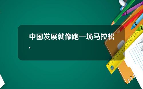 中国发展就像跑一场马拉松.