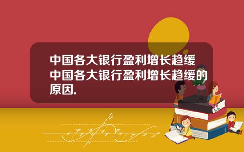 中国各大银行盈利增长趋缓中国各大银行盈利增长趋缓的原因.