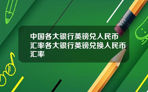 中国各大银行英镑兑人民币汇率各大银行英镑兑换人民币汇率