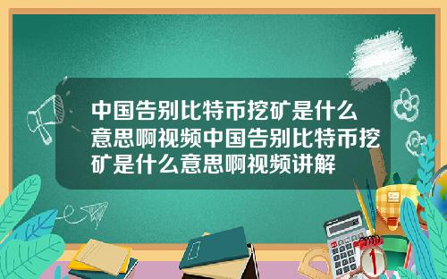 中国告别比特币挖矿是什么意思啊视频中国告别比特币挖矿是什么意思啊视频讲解