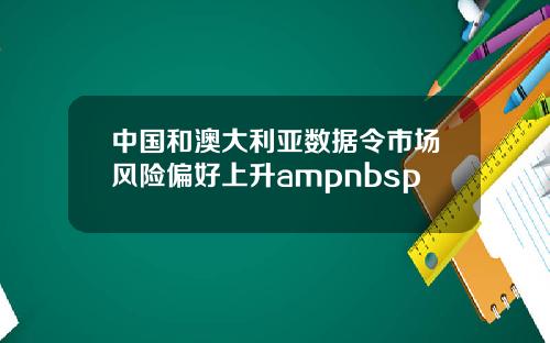 中国和澳大利亚数据令市场风险偏好上升ampnbsp