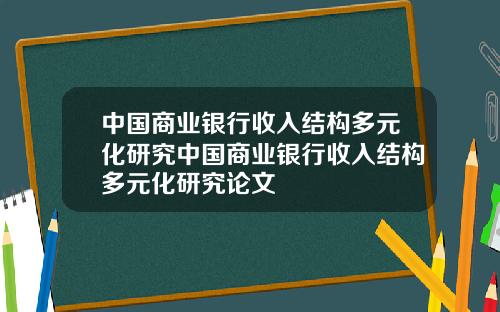 中国商业银行收入结构多元化研究中国商业银行收入结构多元化研究论文