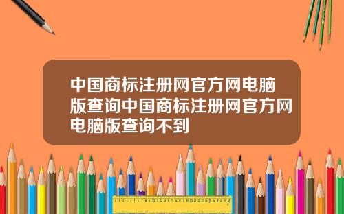 中国商标注册网官方网电脑版查询中国商标注册网官方网电脑版查询不到
