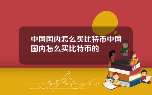 中国国内怎么买比特币中国国内怎么买比特币的