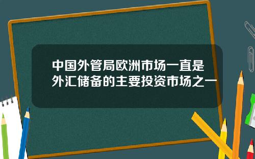 中国外管局欧洲市场一直是外汇储备的主要投资市场之一