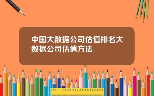 中国大数据公司估值排名大数据公司估值方法