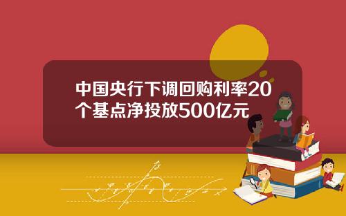 中国央行下调回购利率20个基点净投放500亿元