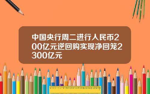 中国央行周二进行人民币200亿元逆回购实现净回笼2300亿元