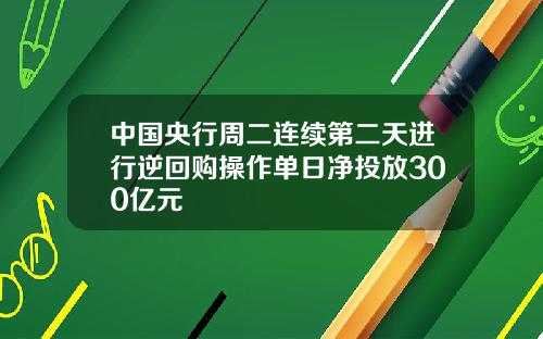 中国央行周二连续第二天进行逆回购操作单日净投放300亿元