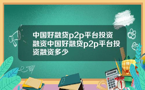中国好融贷p2p平台投资融资中国好融贷p2p平台投资融资多少