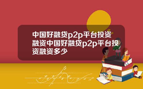 中国好融贷p2p平台投资融资中国好融贷p2p平台投资融资多少