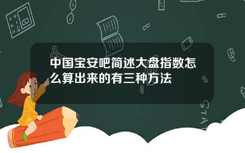 中国宝安吧简述大盘指数怎么算出来的有三种方法