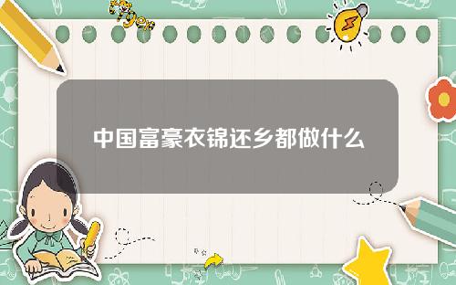 中国富豪衣锦还乡都做什么