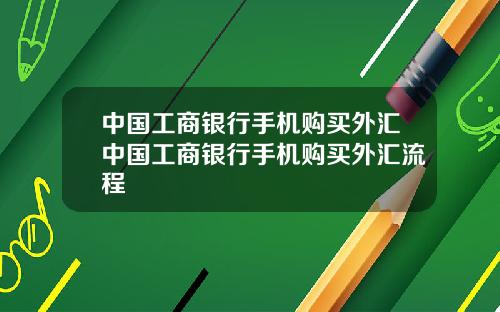中国工商银行手机购买外汇中国工商银行手机购买外汇流程