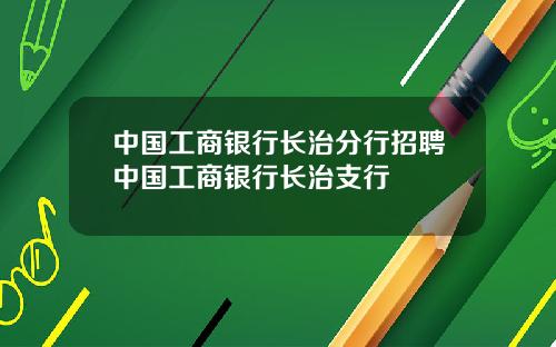中国工商银行长治分行招聘中国工商银行长治支行