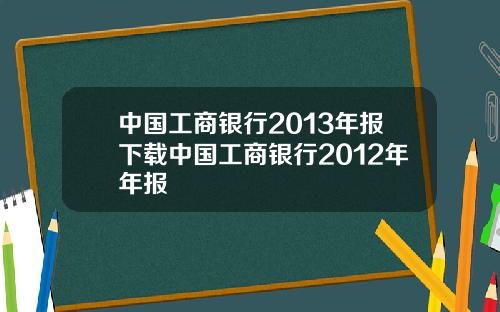 中国工商银行2013年报下载中国工商银行2012年年报