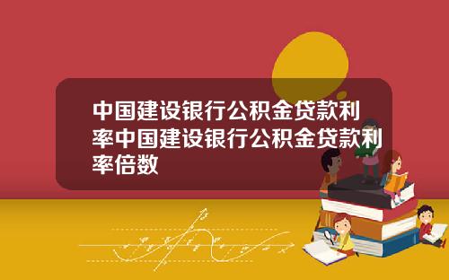中国建设银行公积金贷款利率中国建设银行公积金贷款利率倍数
