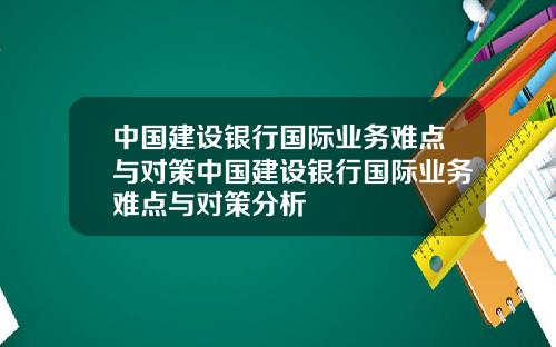 中国建设银行国际业务难点与对策中国建设银行国际业务难点与对策分析