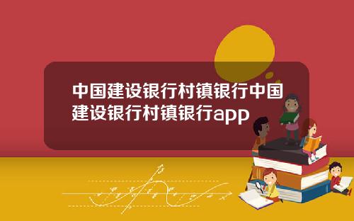 中国建设银行村镇银行中国建设银行村镇银行app