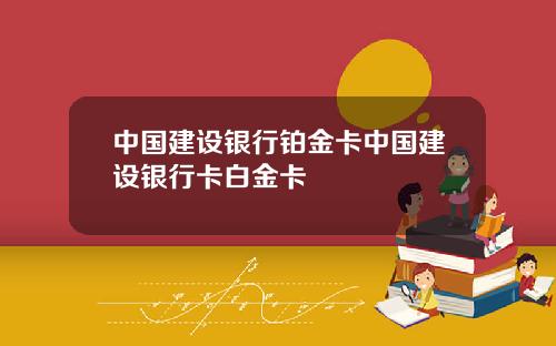 中国建设银行铂金卡中国建设银行卡白金卡