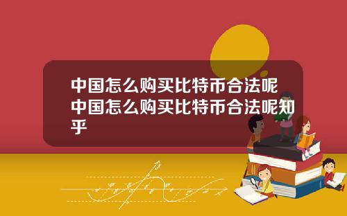 中国怎么购买比特币合法呢中国怎么购买比特币合法呢知乎