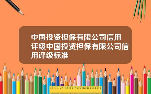 中国投资担保有限公司信用评级中国投资担保有限公司信用评级标准