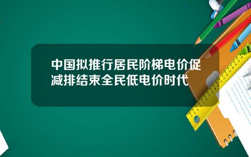 中国拟推行居民阶梯电价促减排结束全民低电价时代