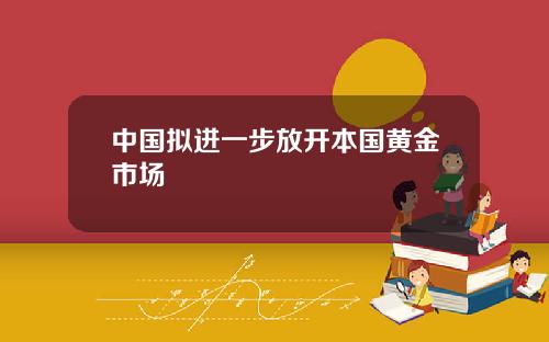 中国拟进一步放开本国黄金市场