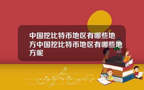 中国挖比特币地区有哪些地方中国挖比特币地区有哪些地方呢