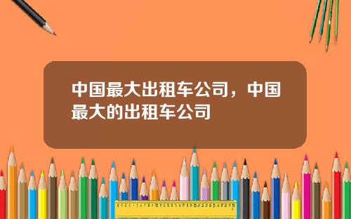中国最大出租车公司，中国最大的出租车公司