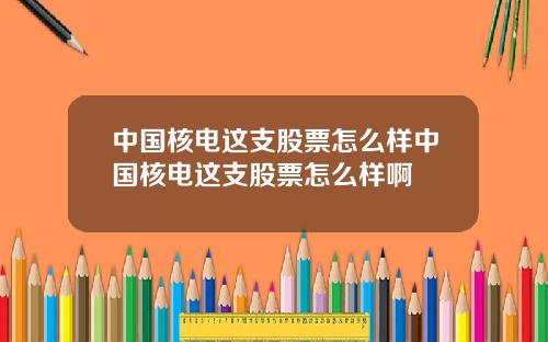 中国核电这支股票怎么样中国核电这支股票怎么样啊