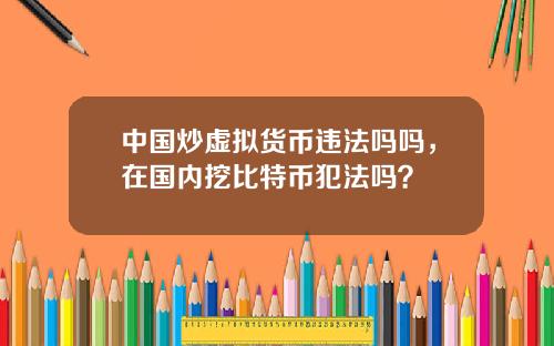 中国炒虚拟货币违法吗吗，在国内挖比特币犯法吗？