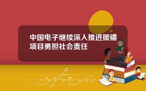 中国电子继续深入推进援疆项目勇担社会责任