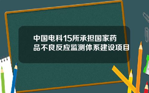 中国电科15所承担国家药品不良反应监测体系建设项目