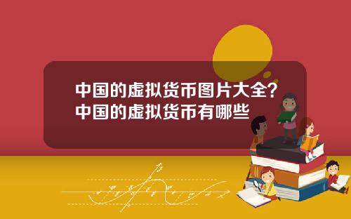 中国的虚拟货币图片大全？中国的虚拟货币有哪些