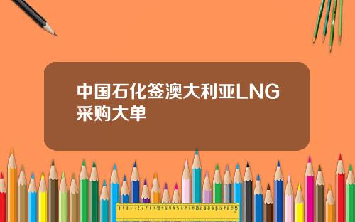 中国石化签澳大利亚LNG采购大单