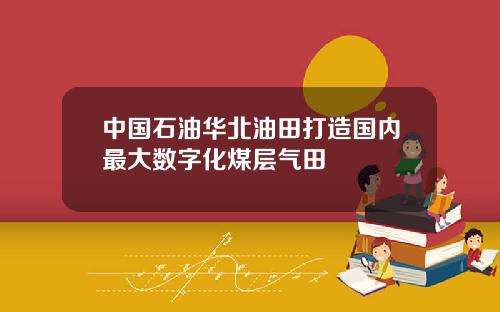 中国石油华北油田打造国内最大数字化煤层气田