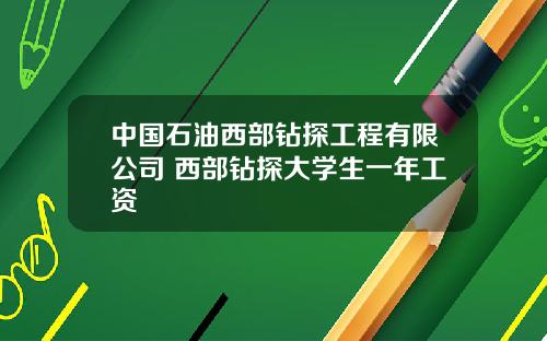 中国石油西部钻探工程有限公司 西部钻探大学生一年工资