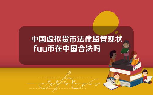 中国虚拟货币法律监管现状 fuu币在中国合法吗