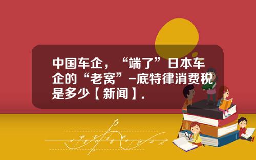 中国车企，“端了”日本车企的“老窝”-底特律消费税是多少【新闻】.