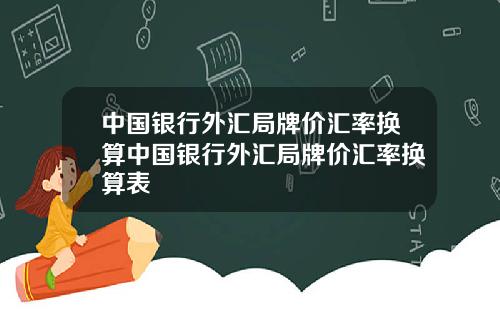 中国银行外汇局牌价汇率换算中国银行外汇局牌价汇率换算表