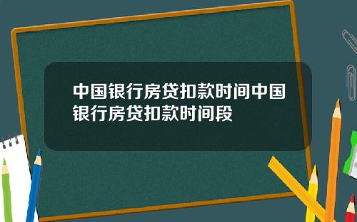 中国银行房贷扣款时间中国银行房贷扣款时间段